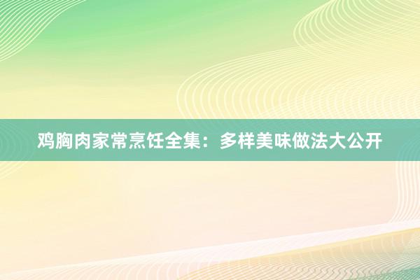 鸡胸肉家常烹饪全集：多样美味做法大公开