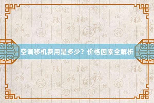 空调移机费用是多少？价格因素全解析