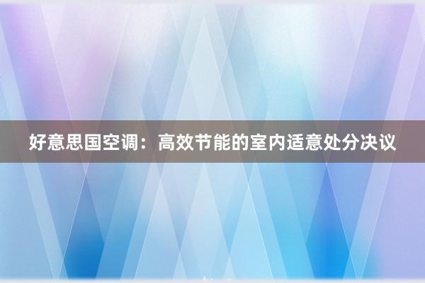 好意思国空调：高效节能的室内适意处分决议